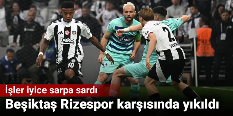 Beşiktaş Rizespor karşısında yıkıldı: İşler iyice sarpa sardı