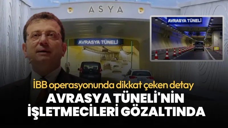İBB operasyonunda dikkat çeken detay: Avrasya Tüneli'nin işletmecileri gözaltında