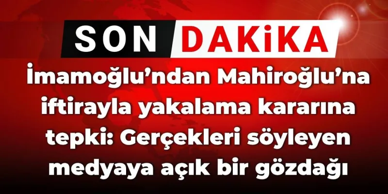 İmamoğlu’ndan Mahiroğlu'na iftirayla yakalama kararına tepki: Gerçekleri söyleyen medyaya açık bir gözdağı