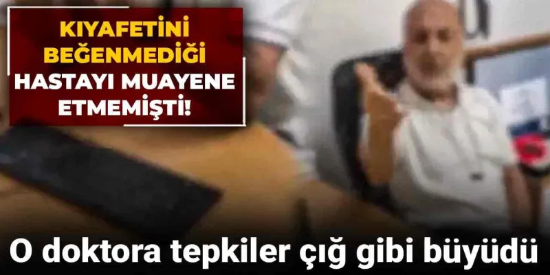 Kıyafetini beğenmediği hastayı muayene etmemişti! O doktora tepkiler çığ gibi büyüdü