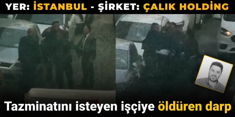 Çalık Holding'te Şok Ölüm! Tazminat İsteyen İşçi Darp Edilerek Öldürüldü!
