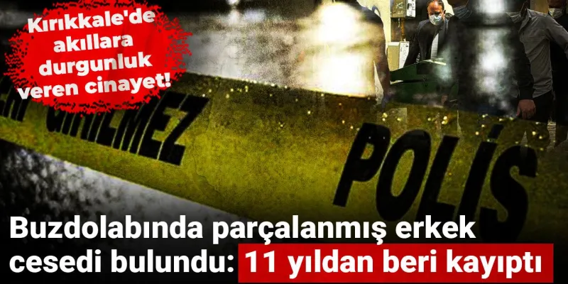 Kırıkkale'de Buzdolabında Şok! 11 Yıllık Kayıp Cesedi Çıktı!