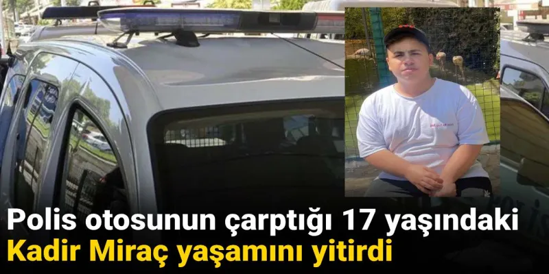 Polis otosunun çarptığı 17 yaşındaki Miraç yaşamını yitirdi