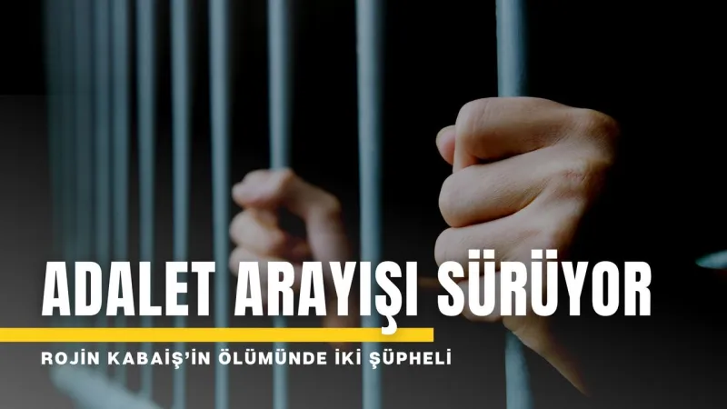Rojin Kabaiş Cinayetinde Şok Gelişme: İki Şüpheli mi Var?