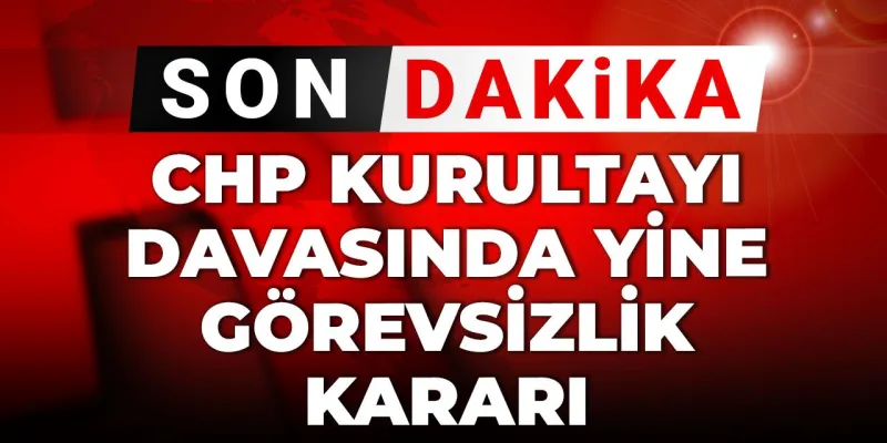 CHP Kurultayı Davası: Şok Karar! Görevsizlik Yine Mi?